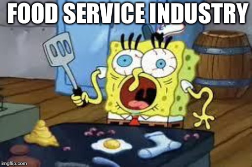 FOOD SERVICE INDUSTRY | made w/ Imgflip meme maker