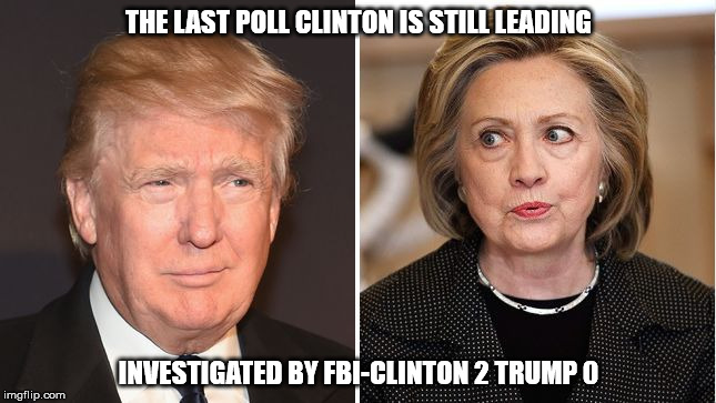 THE LAST POLL CLINTON IS STILL LEADING; INVESTIGATED BY FBI-CLINTON 2 TRUMP 0 | image tagged in trump clinton | made w/ Imgflip meme maker