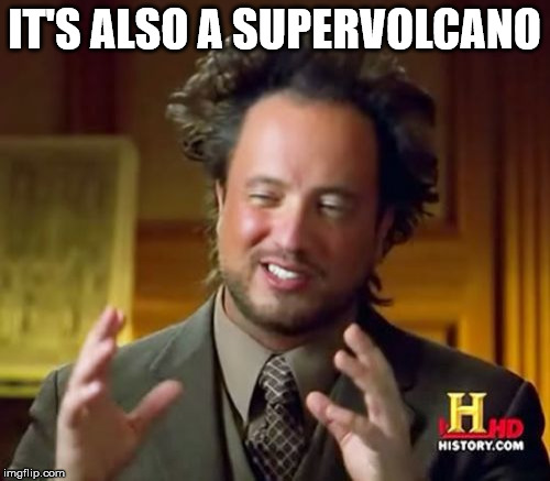 Ancient Aliens Meme | IT'S ALSO A SUPERVOLCANO | image tagged in memes,ancient aliens | made w/ Imgflip meme maker