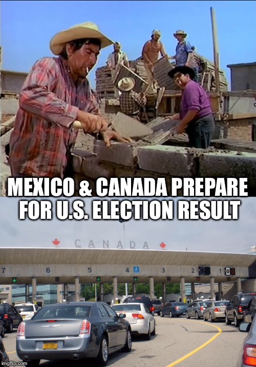 Boarderline Results | MEXICO & CANADA PREPARE FOR U.S. ELECTION RESULT | image tagged in meme,election,canada,mexico | made w/ Imgflip meme maker