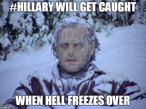 Jack Nicholson The Shining Snow Meme | #HILLARY WILL GET CAUGHT; WHEN HELL FREEZES OVER | image tagged in memes,jack nicholson the shining snow | made w/ Imgflip meme maker