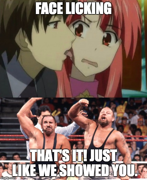 Face Licking | FACE LICKING; THAT'S IT! JUST LIKE WE SHOWED YOU. | image tagged in wwf,anime | made w/ Imgflip meme maker