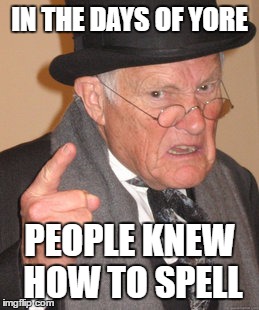 Back In My Day Meme | IN THE DAYS OF YORE PEOPLE KNEW HOW TO SPELL | image tagged in memes,back in my day | made w/ Imgflip meme maker