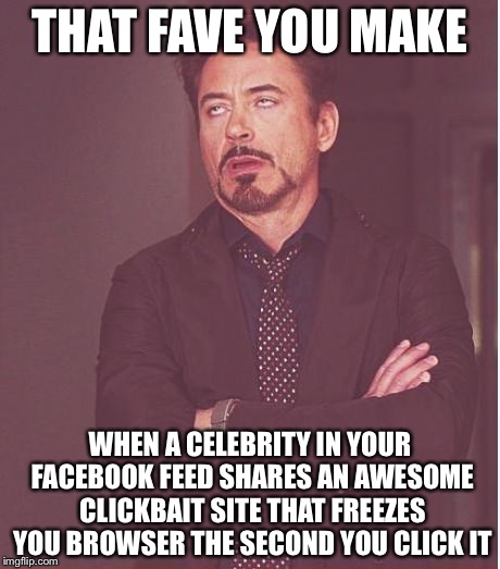 Face You Make Robert Downey Jr Meme | THAT FAVE YOU MAKE; WHEN A CELEBRITY IN YOUR FACEBOOK FEED SHARES AN AWESOME CLICKBAIT SITE THAT FREEZES YOU BROWSER THE SECOND YOU CLICK IT | image tagged in memes,face you make robert downey jr | made w/ Imgflip meme maker