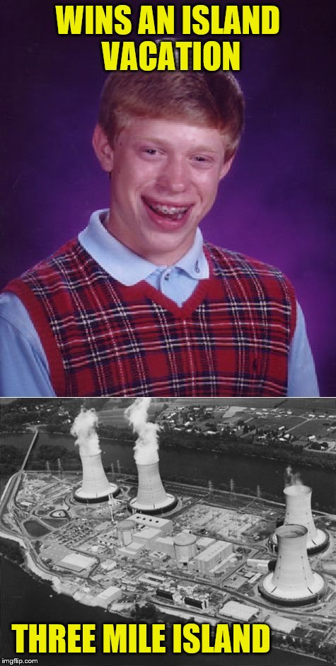 WINS AN ISLAND VACATION; THREE MILE ISLAND | image tagged in bad luck brian | made w/ Imgflip meme maker