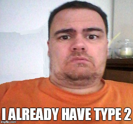 I ALREADY HAVE TYPE 2 | made w/ Imgflip meme maker