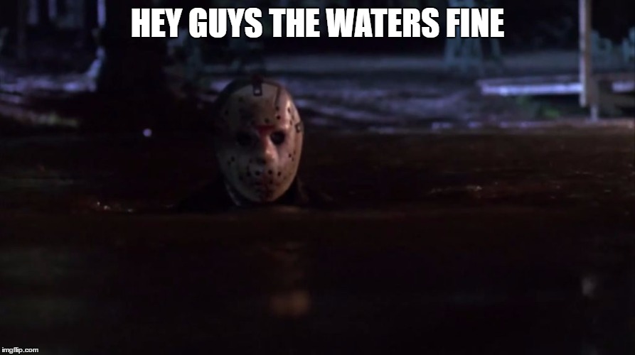 HEY GUYS THE WATERS FINE | image tagged in swim | made w/ Imgflip meme maker
