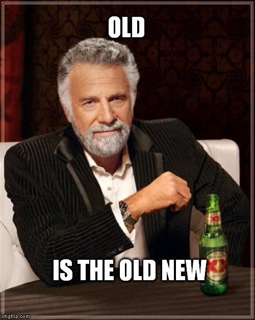 The Most Interesting Man In The World | OLD; IS THE OLD NEW | image tagged in memes,the most interesting man in the world | made w/ Imgflip meme maker