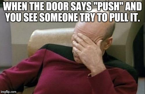Captain Picard Facepalm Meme |  WHEN THE DOOR SAYS "PUSH" AND YOU SEE SOMEONE TRY TO PULL IT. | image tagged in memes,captain picard facepalm | made w/ Imgflip meme maker