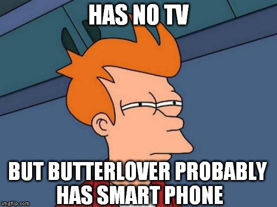 Futurama Fry Meme | HAS NO TV BUT BUTTERLOVER PROBABLY HAS SMART PHONE | image tagged in memes,futurama fry | made w/ Imgflip meme maker