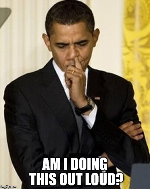 obama picking nose |  AM I DOING THIS OUT LOUD? | image tagged in obama picking nose | made w/ Imgflip meme maker
