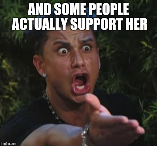 AND SOME PEOPLE ACTUALLY SUPPORT HER | made w/ Imgflip meme maker