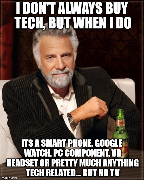 The Most Interesting Man In The World Meme | I DON'T ALWAYS BUY TECH, BUT WHEN I DO ITS A SMART PHONE, GOOGLE WATCH, PC COMPONENT, VR HEADSET OR PRETTY MUCH ANYTHING TECH RELATED... BUT | image tagged in memes,the most interesting man in the world | made w/ Imgflip meme maker