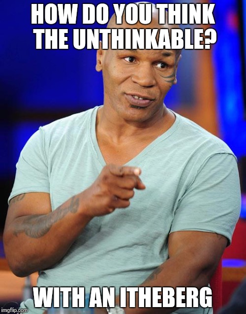 mike tyson | HOW DO YOU THINK THE UNTHINKABLE? WITH AN ITHEBERG | image tagged in mike tyson | made w/ Imgflip meme maker