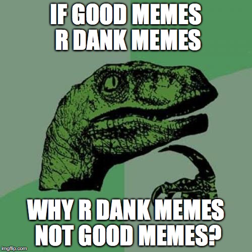 Philosoraptor | IF GOOD MEMES R DANK MEMES; WHY R DANK MEMES NOT GOOD MEMES? | image tagged in memes,philosoraptor | made w/ Imgflip meme maker