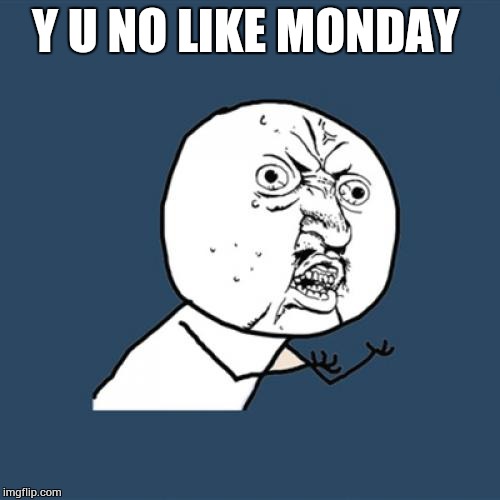 Y U No Meme | Y U NO LIKE MONDAY | image tagged in memes,y u no | made w/ Imgflip meme maker