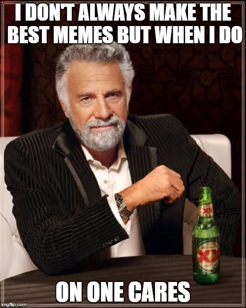 The Most Interesting Man In The World | I DON'T ALWAYS MAKE THE BEST MEMES BUT WHEN I DO; ON ONE CARES | image tagged in memes,the most interesting man in the world | made w/ Imgflip meme maker