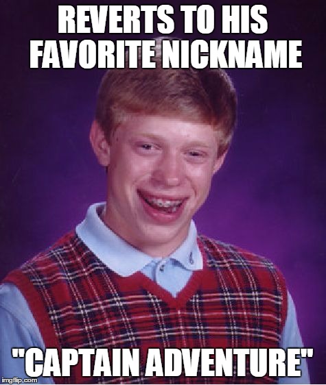 Bad Luck Brian Meme | REVERTS TO HIS FAVORITE NICKNAME "CAPTAIN ADVENTURE" | image tagged in memes,bad luck brian | made w/ Imgflip meme maker