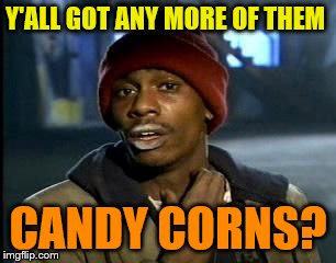 Y'all Got Any More Of That Meme | Y'ALL GOT ANY MORE OF THEM CANDY CORNS? | image tagged in memes,yall got any more of | made w/ Imgflip meme maker