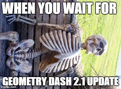 Only Geometry Dash players understand. | WHEN YOU WAIT FOR; GEOMETRY DASH 2.1 UPDATE | image tagged in memes,waiting skeleton | made w/ Imgflip meme maker