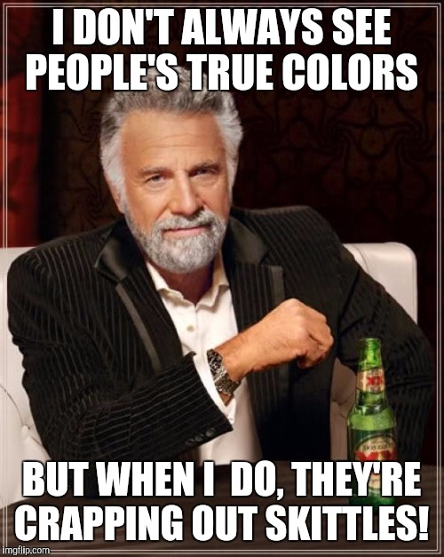 The Most Interesting Man In The World Meme | I DON'T ALWAYS SEE PEOPLE'S TRUE COLORS; BUT WHEN I  DO, THEY'RE CRAPPING OUT SKITTLES! | image tagged in memes,the most interesting man in the world | made w/ Imgflip meme maker
