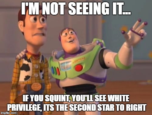 X, X Everywhere | I'M NOT SEEING IT... IF YOU SQUINT, YOU'LL SEE WHITE PRIVILEGE, ITS THE SECOND STAR TO RIGHT | image tagged in memes,x x everywhere | made w/ Imgflip meme maker