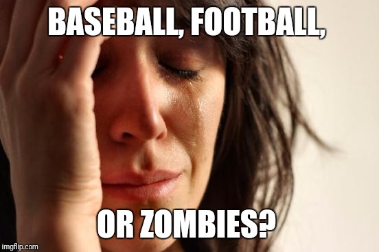 First World Problems Meme | BASEBALL, FOOTBALL, OR ZOMBIES? | image tagged in memes,first world problems | made w/ Imgflip meme maker