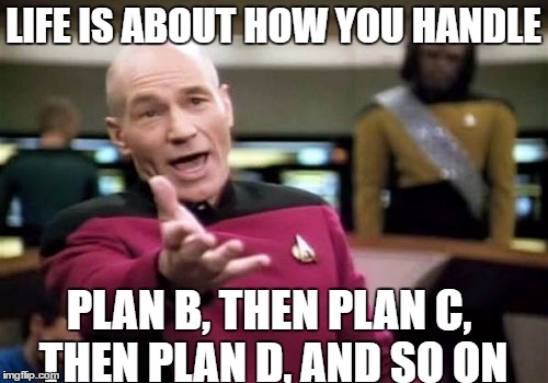Picard Wtf Meme | LIFE IS ABOUT HOW YOU HANDLE PLAN B, THEN PLAN C, THEN PLAN D, AND SO ON | image tagged in memes,picard wtf | made w/ Imgflip meme maker