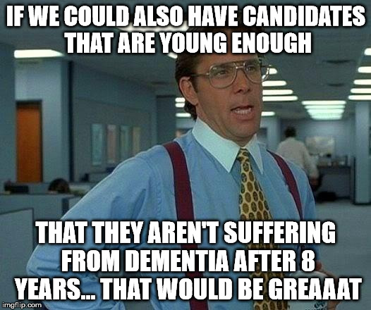 That Would Be Great Meme | IF WE COULD ALSO HAVE CANDIDATES THAT ARE YOUNG ENOUGH THAT THEY AREN'T SUFFERING FROM DEMENTIA AFTER 8 YEARS... THAT WOULD BE GREAAAT | image tagged in memes,that would be great | made w/ Imgflip meme maker