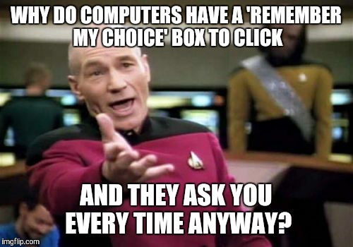Picard Wtf Meme | WHY DO COMPUTERS HAVE A 'REMEMBER MY CHOICE' BOX TO CLICK; AND THEY ASK YOU EVERY TIME ANYWAY? | image tagged in memes,picard wtf | made w/ Imgflip meme maker