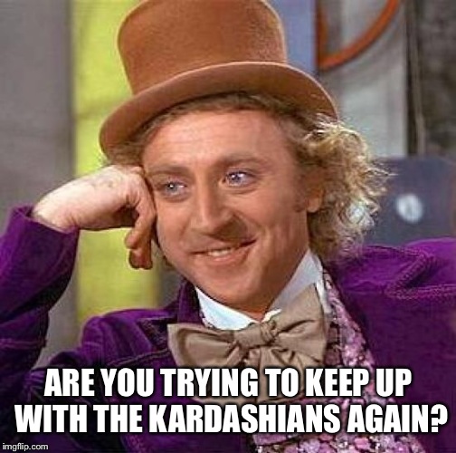 Creepy Condescending Wonka Meme | ARE YOU TRYING TO KEEP UP WITH THE KARDASHIANS AGAIN? | image tagged in memes,creepy condescending wonka | made w/ Imgflip meme maker