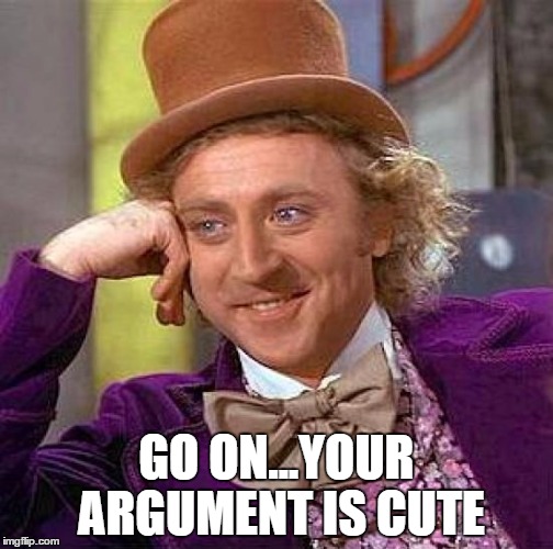 Creepy Condescending Wonka | GO ON...YOUR ARGUMENT IS CUTE | image tagged in memes,creepy condescending wonka | made w/ Imgflip meme maker