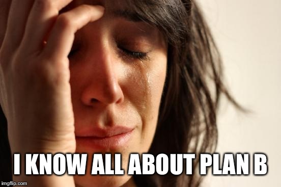 First World Problems Meme | I KNOW ALL ABOUT PLAN B | image tagged in memes,first world problems | made w/ Imgflip meme maker