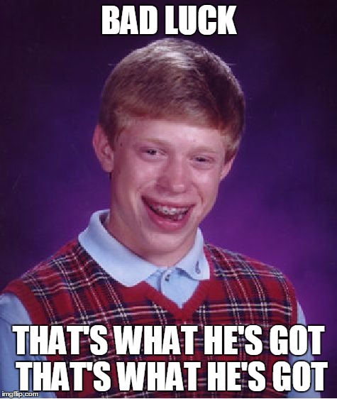 Bad Luck Brian | BAD LUCK; THAT'S WHAT HE'S GOT THAT'S WHAT HE'S GOT | image tagged in memes,bad luck brian | made w/ Imgflip meme maker