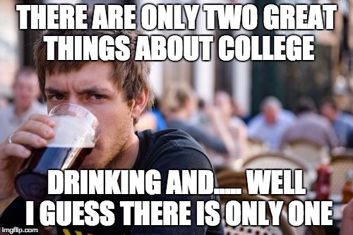 YEAH!!! Party! | THERE ARE ONLY TWO GREAT THINGS ABOUT COLLEGE; DRINKING AND..... WELL I GUESS THERE IS ONLY ONE | image tagged in memes,lazy college senior,funny memes,funny | made w/ Imgflip meme maker