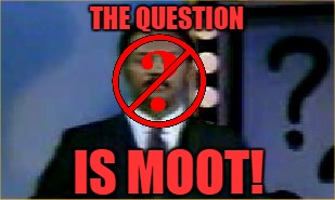 THE QUESTION IS MOOT! | made w/ Imgflip meme maker