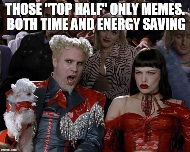 Mugatu So Hot Right Now Meme | THOSE "TOP HALF" ONLY MEMES. BOTH TIME AND ENERGY SAVING | image tagged in memes,mugatu so hot right now | made w/ Imgflip meme maker