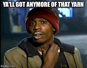 Y'all Got Any More Of That Meme | YA'LL GOT ANYMORE OF THAT YARN | image tagged in memes,yall got any more of | made w/ Imgflip meme maker