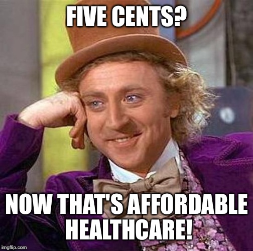 Creepy Condescending Wonka Meme | FIVE CENTS? NOW THAT'S AFFORDABLE HEALTHCARE! | image tagged in memes,creepy condescending wonka | made w/ Imgflip meme maker