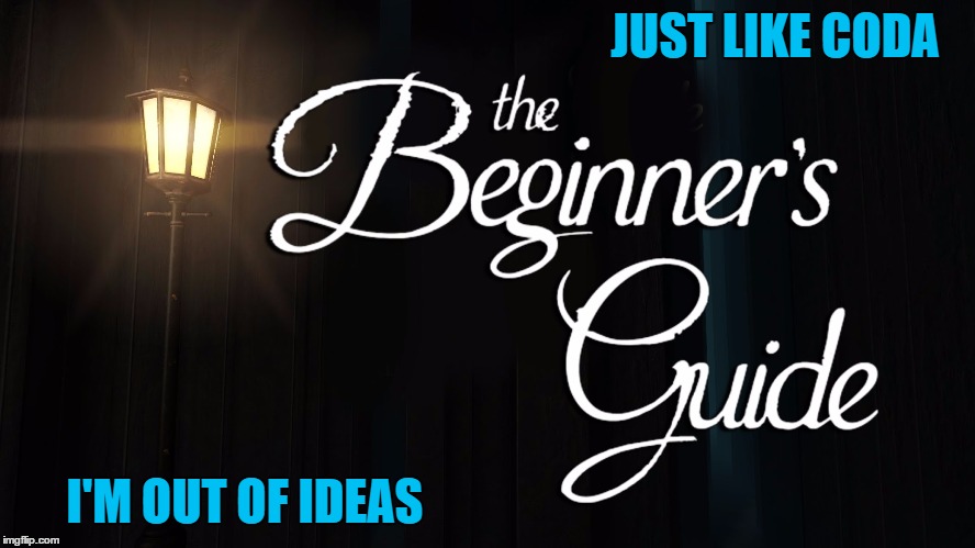 JUST LIKE CODA; I'M OUT OF IDEAS | image tagged in the beginner's guide | made w/ Imgflip meme maker