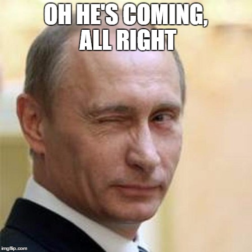Putin Wink | OH HE'S COMING, ALL RIGHT | image tagged in putin wink | made w/ Imgflip meme maker