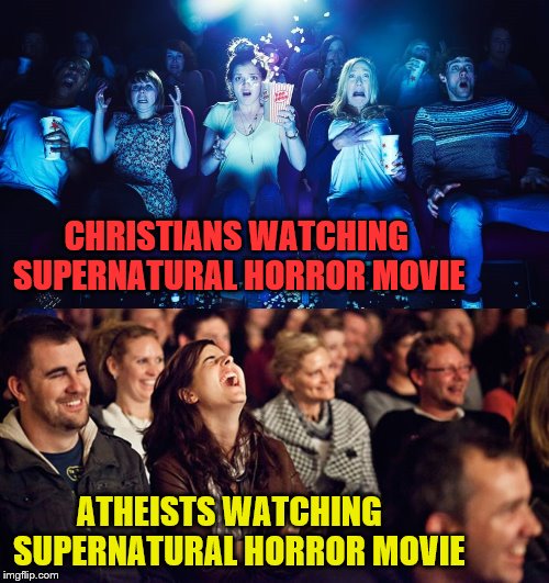 Fear is all in the mind | CHRISTIANS WATCHING SUPERNATURAL HORROR MOVIE; ATHEISTS WATCHING   SUPERNATURAL HORROR MOVIE | image tagged in religion,atheists,cinema | made w/ Imgflip meme maker