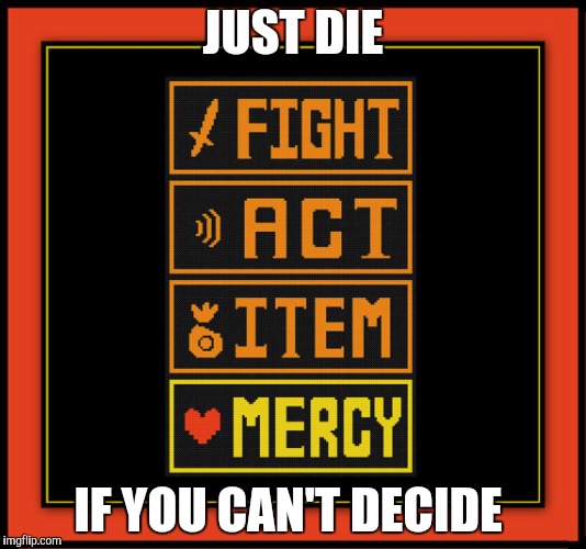 undertale buttons | JUST DIE; IF YOU CAN'T DECIDE | image tagged in undertale buttons | made w/ Imgflip meme maker