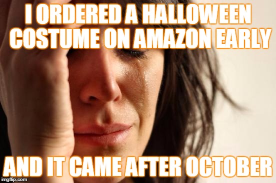 First World Problems | I ORDERED A HALLOWEEN COSTUME ON AMAZON EARLY; AND IT CAME AFTER OCTOBER | image tagged in memes,first world problems | made w/ Imgflip meme maker
