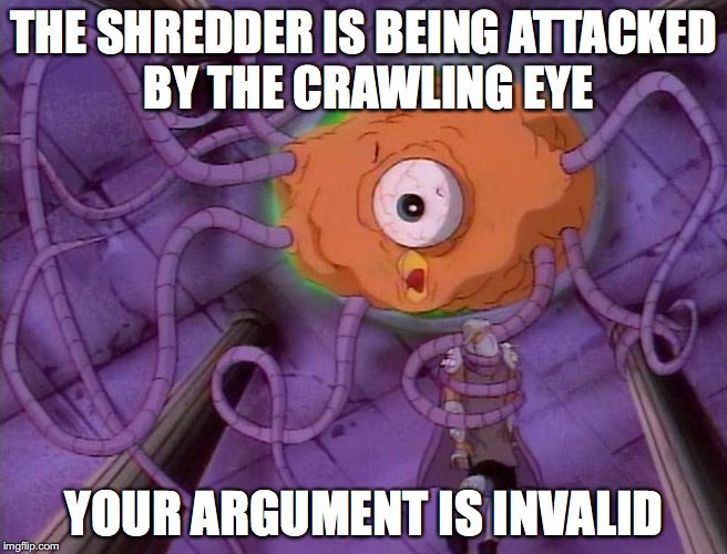The Crawling Shredder | THE SHREDDER IS BEING ATTACKED BY THE CRAWLING EYE; YOUR ARGUMENT IS INVALID | image tagged in the crawling eye,your argument is invalid,teenage mutant ninja turtles,mystery science theater 3000 | made w/ Imgflip meme maker