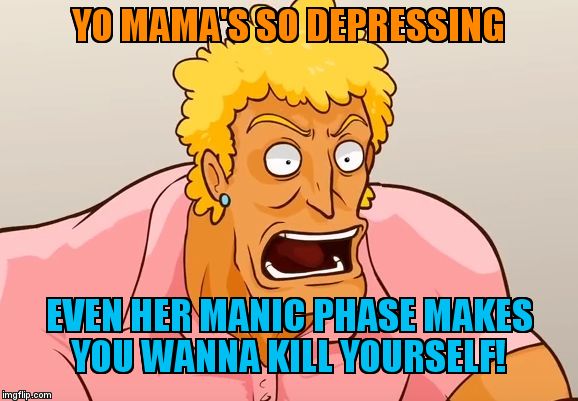 Yo Mama Shock | YO MAMA'S SO DEPRESSING; EVEN HER MANIC PHASE MAKES YOU WANNA KILL YOURSELF! | image tagged in yo mama shock | made w/ Imgflip meme maker
