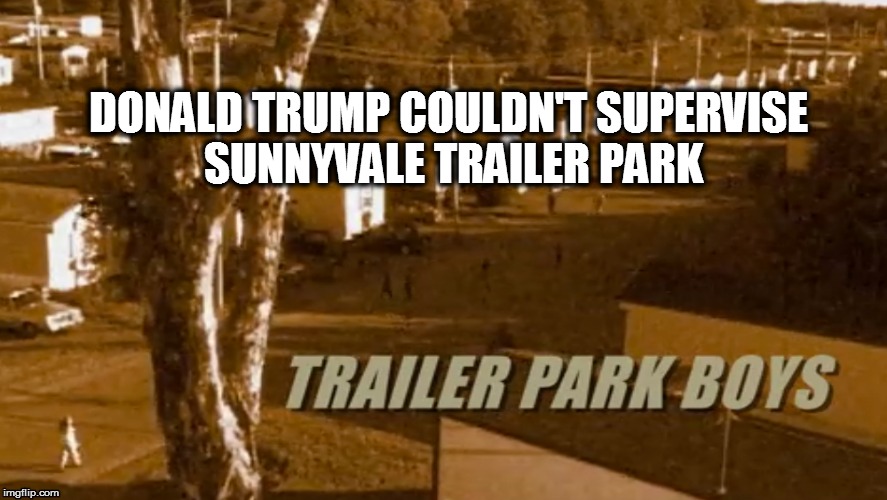 Trump Sunnyvale | DONALD TRUMP COULDN'T SUPERVISE SUNNYVALE TRAILER PARK | image tagged in trailer park boys,trump,political memes,trump memes | made w/ Imgflip meme maker
