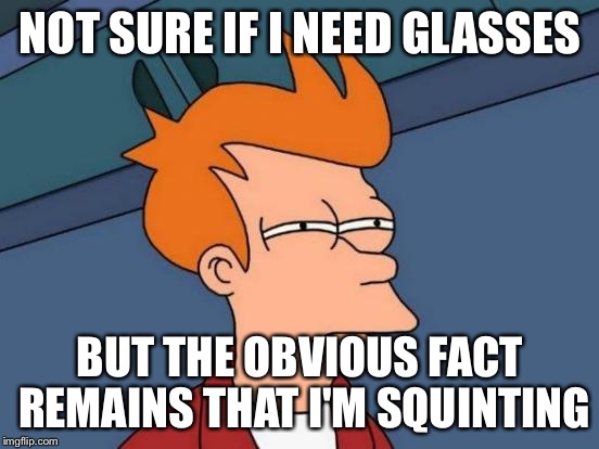 Futurama Fry Meme | NOT SURE IF I NEED GLASSES; BUT THE OBVIOUS FACT REMAINS THAT I'M SQUINTING | image tagged in memes,futurama fry | made w/ Imgflip meme maker