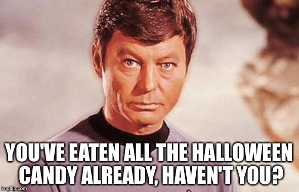 Dr. McCoy | YOU'VE EATEN ALL THE HALLOWEEN CANDY ALREADY, HAVEN'T YOU? | image tagged in dr mccoy | made w/ Imgflip meme maker