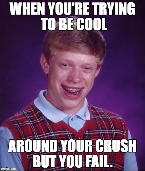 Bad Luck Brian | WHEN YOU'RE TRYING TO BE COOL; AROUND YOUR CRUSH BUT YOU FAIL. | image tagged in memes,bad luck brian | made w/ Imgflip meme maker